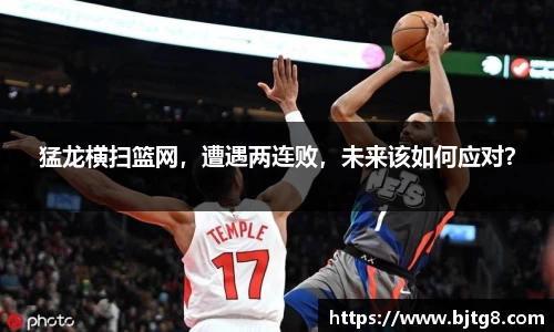 猛龙横扫篮网，遭遇两连败，未来该如何应对？