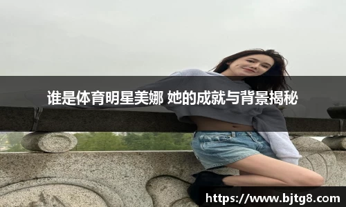 谁是体育明星美娜 她的成就与背景揭秘