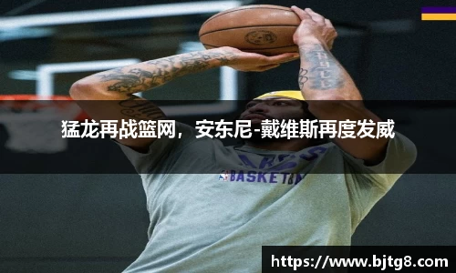 猛龙再战篮网，安东尼-戴维斯再度发威