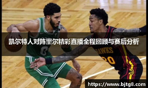 凯尔特人对阵里尔精彩直播全程回顾与赛后分析