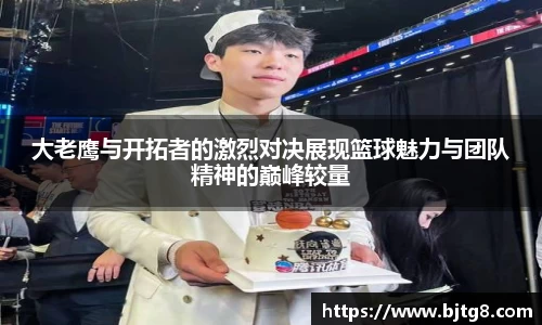 大老鹰与开拓者的激烈对决展现篮球魅力与团队精神的巅峰较量