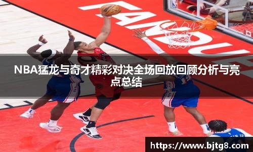 NBA猛龙与奇才精彩对决全场回放回顾分析与亮点总结