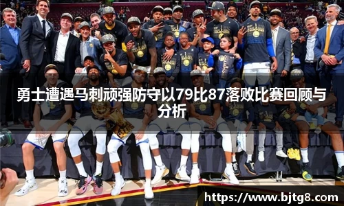 勇士遭遇马刺顽强防守以79比87落败比赛回顾与分析