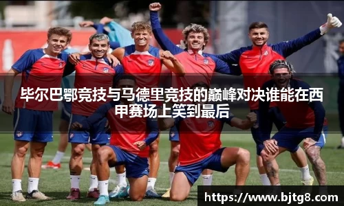 毕尔巴鄂竞技与马德里竞技的巅峰对决谁能在西甲赛场上笑到最后