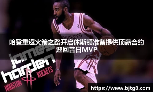 哈登重返火箭之路开启休斯顿准备提供顶薪合约迎回昔日MVP