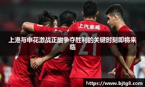 上港与申花激战正酣争夺胜利的关键时刻即将来临
