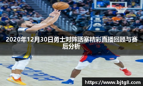 2020年12月30日勇士对阵活塞精彩直播回顾与赛后分析