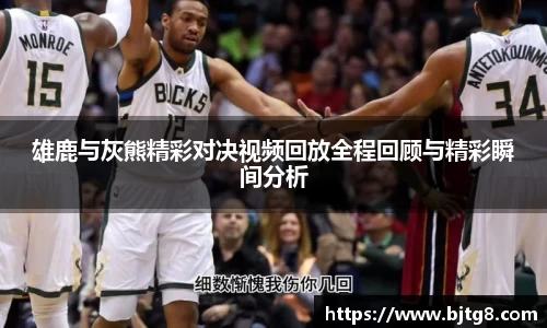 雄鹿与灰熊精彩对决视频回放全程回顾与精彩瞬间分析