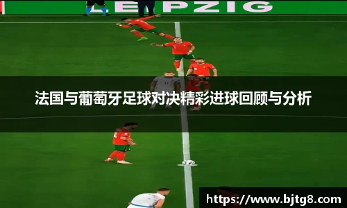 法国与葡萄牙足球对决精彩进球回顾与分析