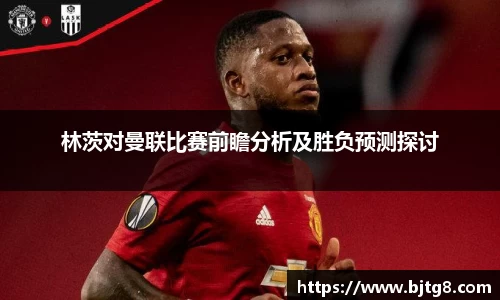 林茨对曼联比赛前瞻分析及胜负预测探讨