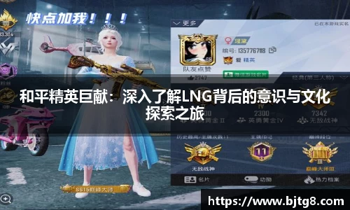 和平精英巨献：深入了解LNG背后的意识与文化探索之旅
