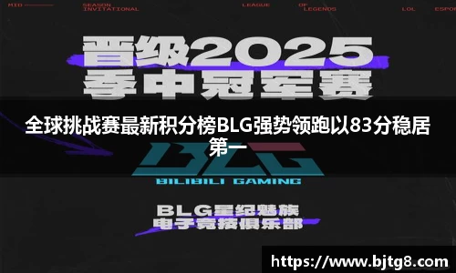 全球挑战赛最新积分榜BLG强势领跑以83分稳居第一